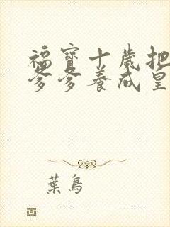 福宝十岁把纨绔爹爹养成皇帝啦第11集