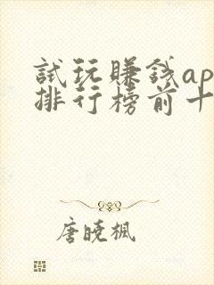 试玩赚钱app排行榜前十名