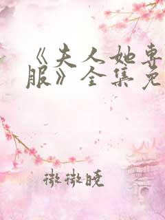 《夫人她专治不服》全集免费观看