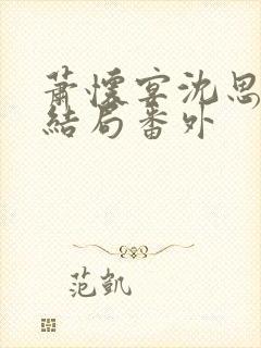 萧怀宴沈思芷大结局番外