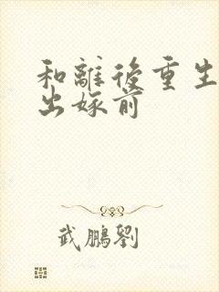 和离后重生回到出嫁前