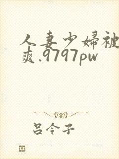 人妻少妇被粗大爽.9797pw