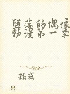 堕落的偶像女友动漫第一季在线观看