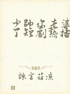 少帅你老婆又跑了短剧热播