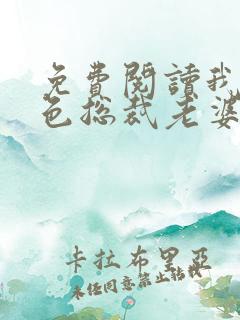 免费阅读我的绝色总裁老婆小说