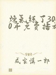 炼气练了3000年免费播放
