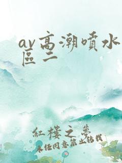 av高潮喷水一区二