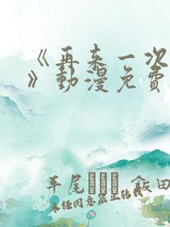 《再来一次好吗》动漫免费观看全集