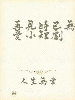 再见时已无恨无爱小短剧