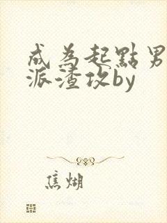 成为起点男的反派渣攻by