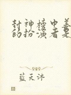 封神榜中姜子牙的扮演者是谁