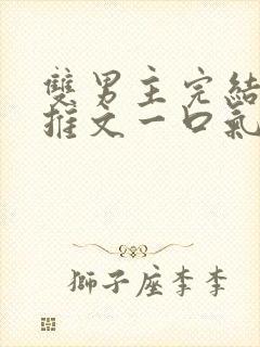 双男主完结小说推文一口气看完