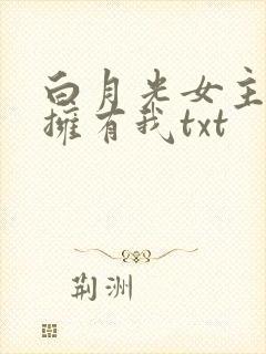 白月光女主总想拥有我txt