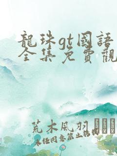 龙珠gt国语版全集免费观看