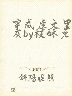 穿成虐文里的炮灰by枝酥免费阅读全文