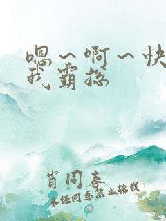 嗯～啊～快点死我霸总