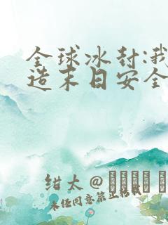 全球冰封:我打造末日安全所完本