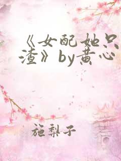 《女配她只想被渣》by黄心火龙果免费