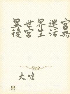 异世界迷宫里的后宫生活无删减