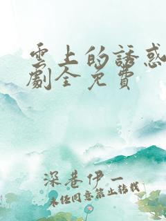 云上的诱惑电视剧全免费