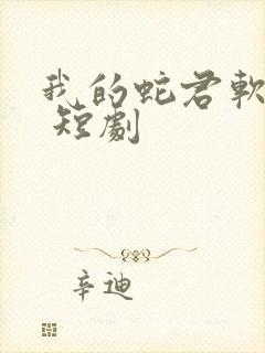 我的蛇君软又妖 短剧