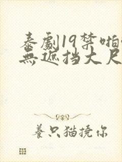 泰剧19禁啪啪无遮挡大尺度