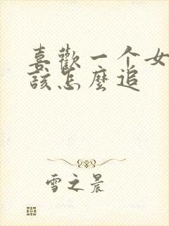 喜欢一个女孩子该怎么追