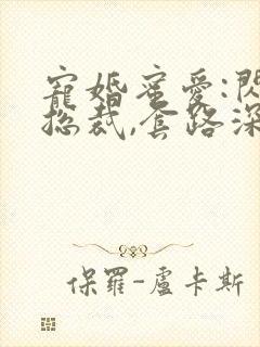 宠婚蜜爱:闪婚总裁,套路深