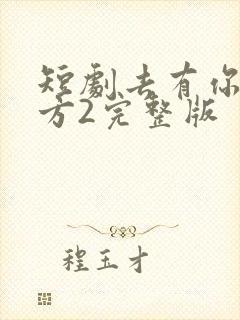 短剧去有你的地方2完整版