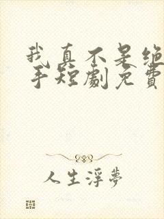 我真不是绝世高手短剧免费观看全集