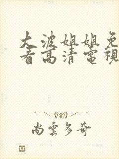 大波姐姐免费观看高清电视剧日剧