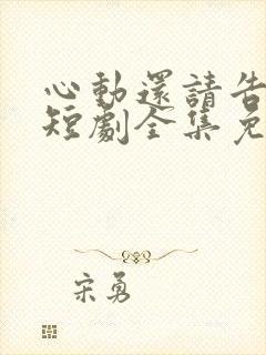 心动还请告诉我短剧全集免费播放
