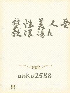 双性美人受被调教浪荡h