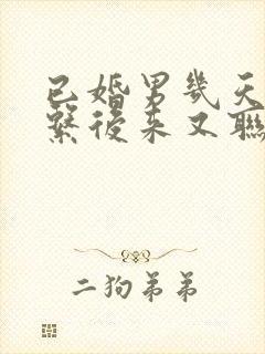 已婚男几天不联系后来又联系我了