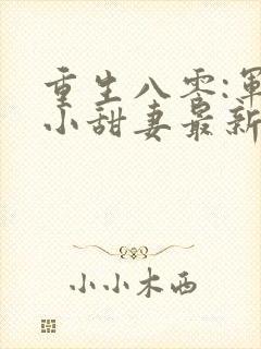 重生八零:军嫂小甜妻最新章节