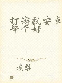 打游戏安卓手机哪个好