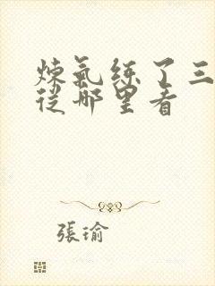 炼气练了三千年从哪里看