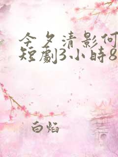 今夕清影何处寻短剧3小时8分钟在线观看