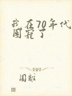 我在70年代被团宠了