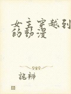 女主穿越到古代的动漫