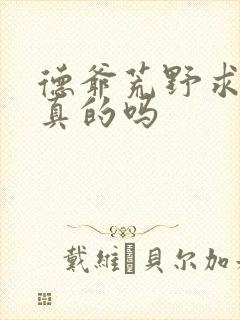 德爷荒野求生是真的吗