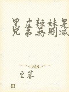 黑皮辣妹是我的兄弟无删减