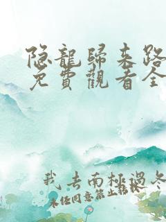 隐龙归来路短剧免费观看全集高清版