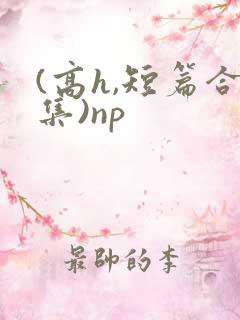 (高h,短篇合集)np