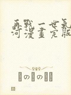 再战一世气冲星河漫画完版全集