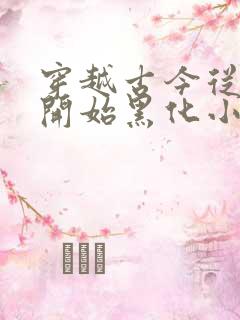 穿越古今从今天开始黑化小说免费阅读