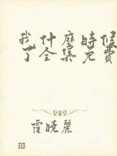 我什么时候无敌了全集免费观看完整版