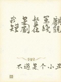 我是督军麒麟子短剧在线观看免费