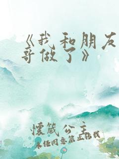 《我和朋友的哥哥做了》