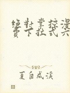 绝对掌控漫画免费下拉式六漫画